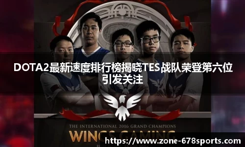 DOTA2最新速度排行榜揭晓TES战队荣登第六位引发关注