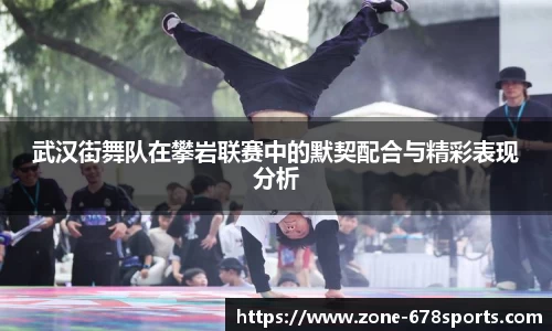 武汉街舞队在攀岩联赛中的默契配合与精彩表现分析