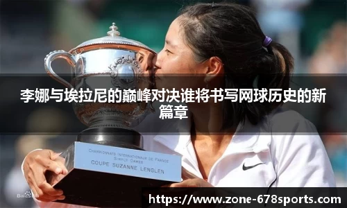 李娜与埃拉尼的巅峰对决谁将书写网球历史的新篇章